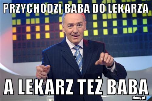 Przychodzi baba do lekarza a lekarz też baba 