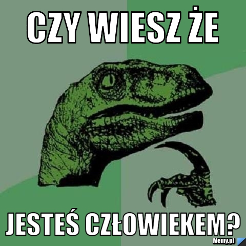 CZY WIESZ ŻE jesteś człowiekem?