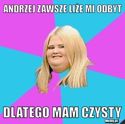 Andrzej zawsze liże mi odbyt dlatego mam czysty
