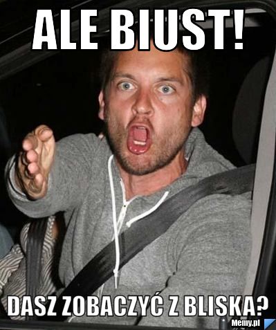 Ale biust! Dasz zobaczyć z bliska?