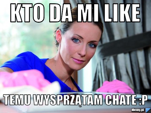 KTO DA MI LIKE  TEMU WYSPRZĄTAM CHATE :P