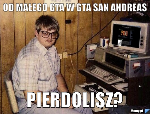 Od małego gta w GTA San Andreas Pierdolisz?