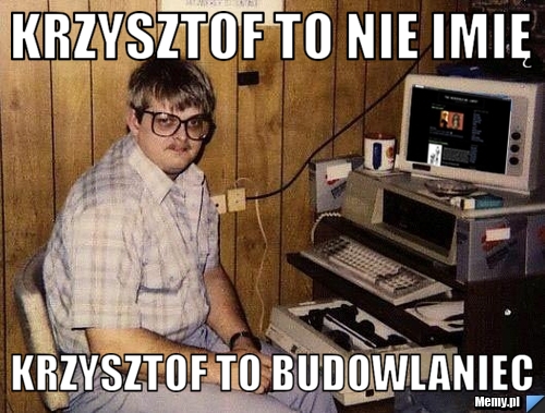 Krzysztof to nie imię Krzysztof to budowlaniec
