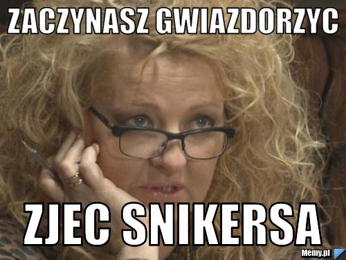 Zaczynasz gwiazdorzyc  zjec snikersa