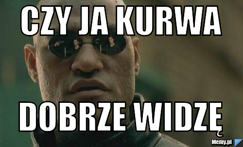 Czy ja kurwa dobrze widzę 