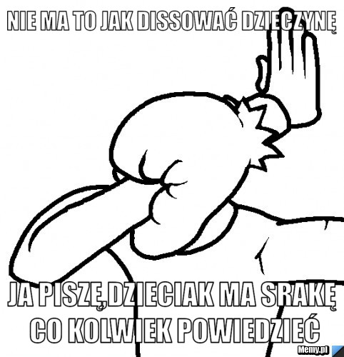 Nie ma to jak Dissować dzieczynę Ja piszę,Dzieciak ma srakę co kolwiek powiedzieć