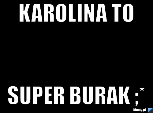 Karolina To      Super Burak ;*