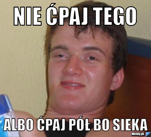 Nie ćpaj tego Albo ćpaj pół bo sieka