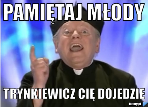 Pamiętaj młody  trynkiewicz cię dojedzie 