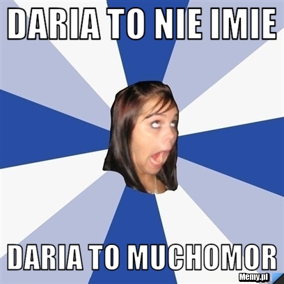 Daria to nie imie Daria to muchomor 