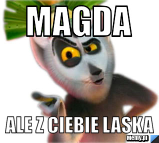 Magda  ale z ciebie laska