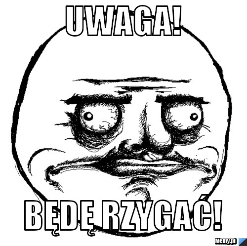 UWAGA! Będę rzygać! 