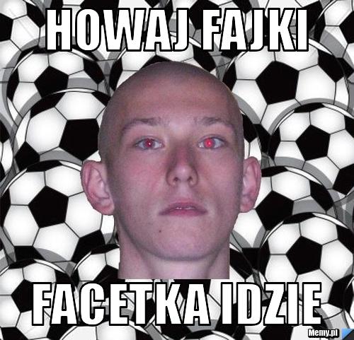 HOWAJ FAJKI FACETKA IDZIE