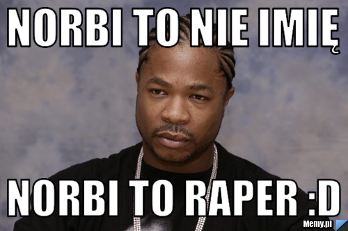 Norbi to nie imię norbi to raper :D