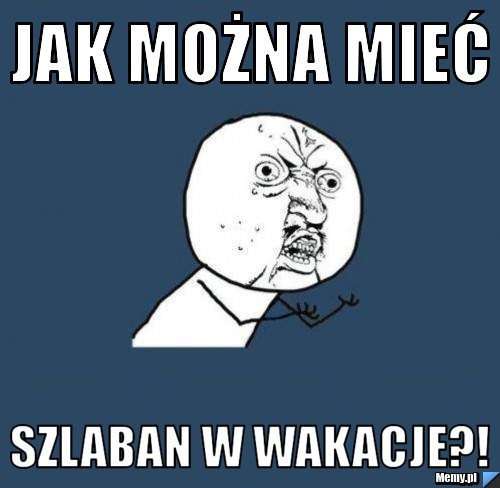 Jak można mieć szlaban w wakacje?!