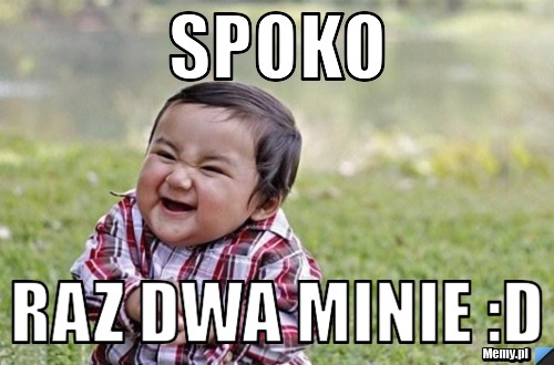 Spoko  raz dwa minie :D