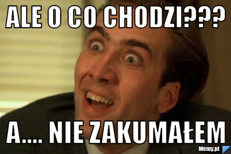 Ale o co chodzi??? a.... nie zakumałem