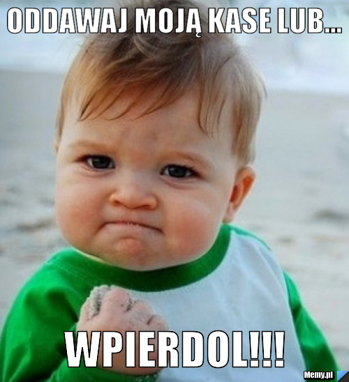 Oddawaj moją kase lub... WPIERDOL!!!