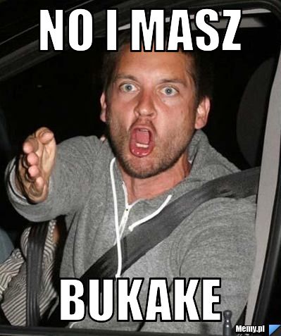 No i masz  bukake 