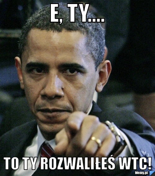 E, ty.... To ty rozwaliłeś WTC!