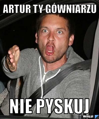 Artur ty gówniarzu nie pyskuj