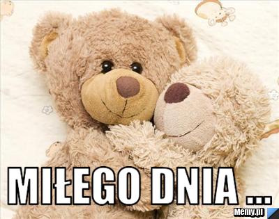  MIŁEGO DNIA ...