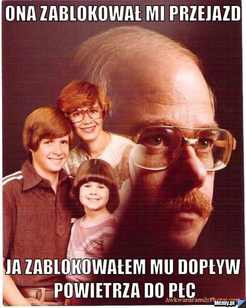 Ona zablokował mi przejazd Ja zablokowałem mu dopływ powietrza do płc