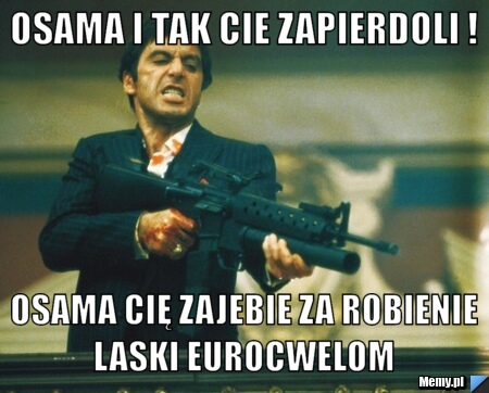 Osama i tak Cie zapierdoli ! osama Cię zajebie za robienie laski eurocwelom 