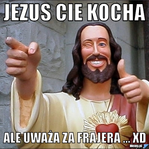Jezus cie kocha ale uważa za frajera ... XD