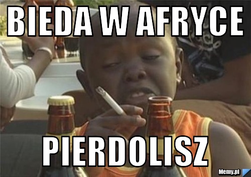 BIEDA W AFRYCE PIERDOLISZ