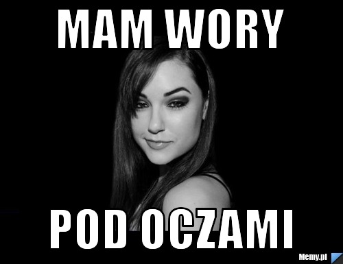 Mam Wory Pod Oczami Memypl 0385