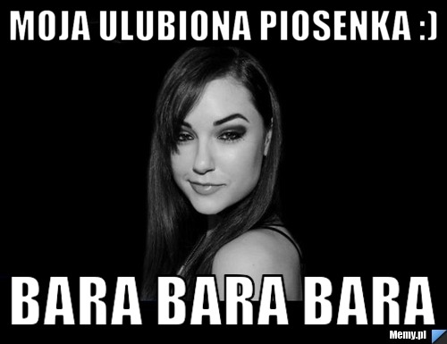Moja ulubiona piosenka :) Bara Bara Bara