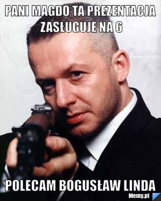 Pani Magdo ta prezentacja zasługuje na 6 polecam bogusław linda
