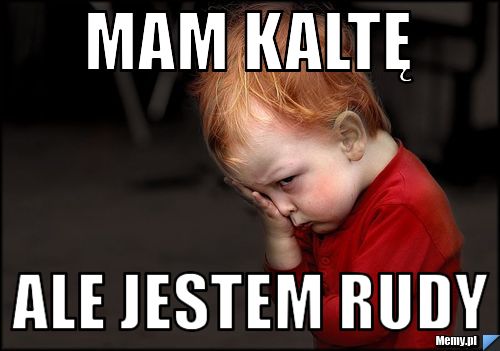 Mam kaltę ale jestem rudy
