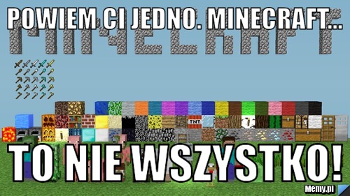 Powiem ci jedno. Minecraft... To nie wszystko!