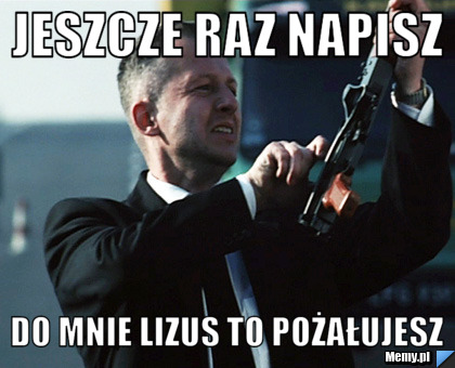 Jeszcze raz napisz  do mnie lizus to pożałujesz