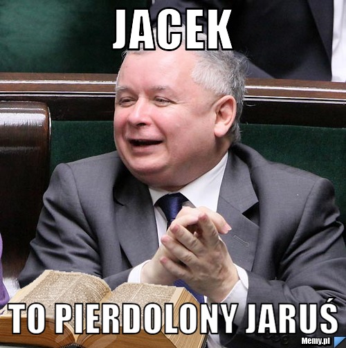 Jacek  TO PIERDOLONY JARUŚ