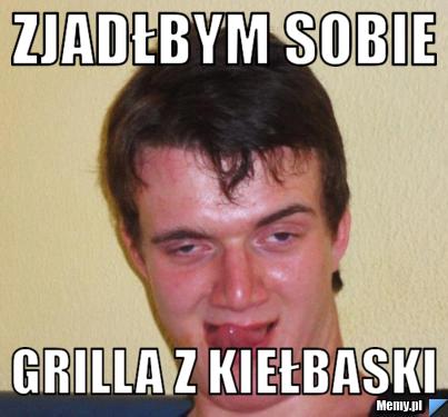 Zjadłbym sobie grilla z kiełbaski