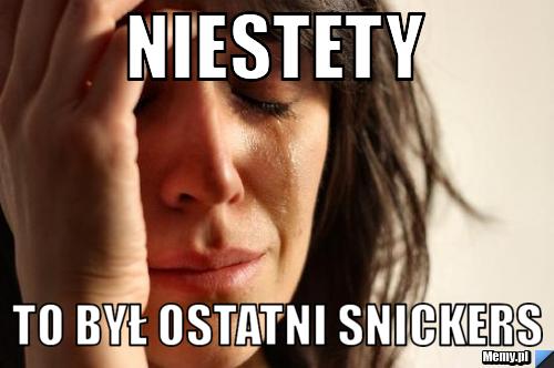 Niestety  to był ostatni snickers