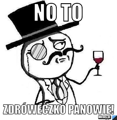 No to Zdr&oacute;weczko Panowie!