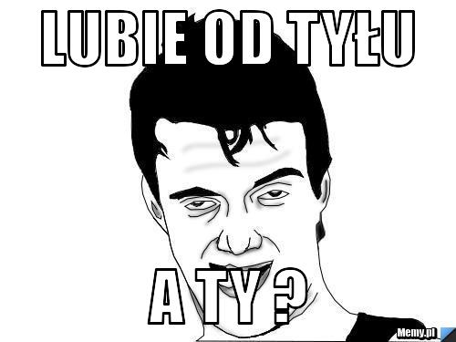 Lubie od tyłu A TY ?