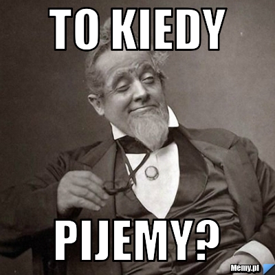 To kiedy  pijemy?