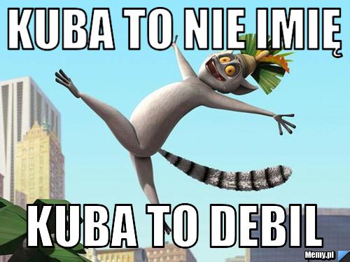 Kuba to nie imię Kuba to debil