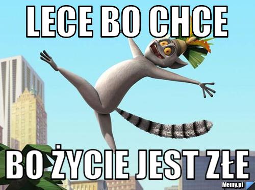 Lece bo chce  bo życie jest złe