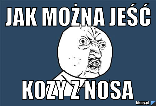 Jak można jeść kozy z nosa