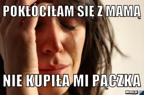 Pokłóciłam się z mamą  nie kupiła mi pączka 