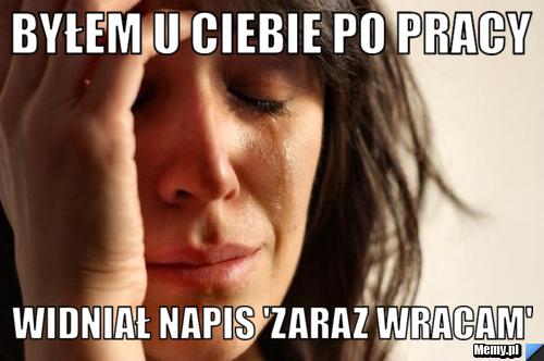 Byłem u ciebie po pracy widniał napis 'zaraz wracam'