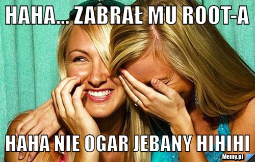 Haha... zabrał mu root-a  haha nie ogar jebany hihihi