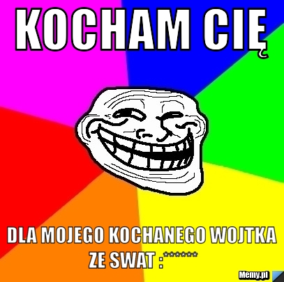 KOCHAM CIĘ  DLA MOJEGO KOCHANEGO WOJTKA ZE SWAT :******