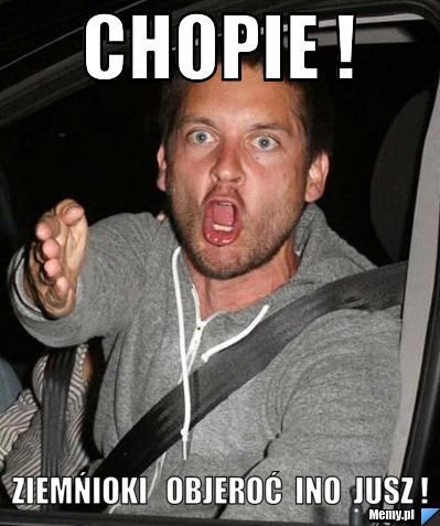 Chopie !  Ziemńioki   objeroć  ino  jusz !